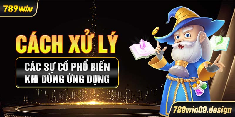 Cách xử lý các sự cố phổ biến khi dùng ứng dụng